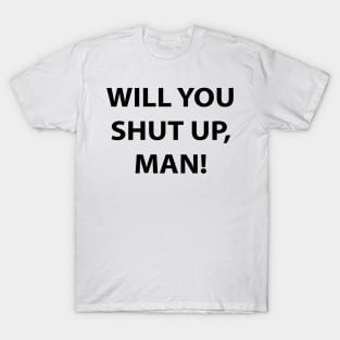 Will You Shut Up, Man! T-Shirt